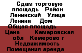 Сдам торговую площадь › Район ­ Ленинский › Улица ­ Ленина  › Дом ­ 103 › Общая площадь ­ 14 › Цена ­ 1 - Кемеровская обл., Кемерово г. Недвижимость » Помещения аренда   . Кемеровская обл.